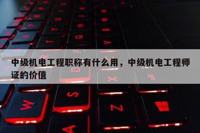 中级机电工程职称有什么用,中级机电工程师证的价值